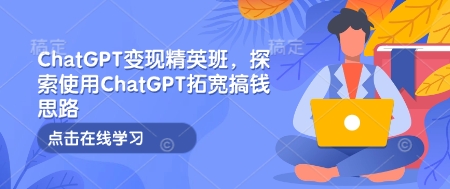 ChatGPT变现精英班,探索使用ChatGPT拓宽搞钱思路-第1张图片-我要自学网 ChatGPT变现精英班,探索使用ChatGPT拓宽搞钱思路-第1张图片-我要自学网