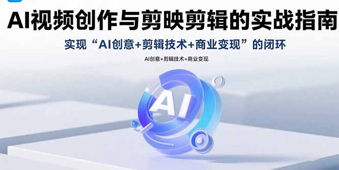 AI视频创作与剪映剪辑的实战指南，实现AI创意+剪辑技术+商业变现的闭环-第1张图片-我要自学网