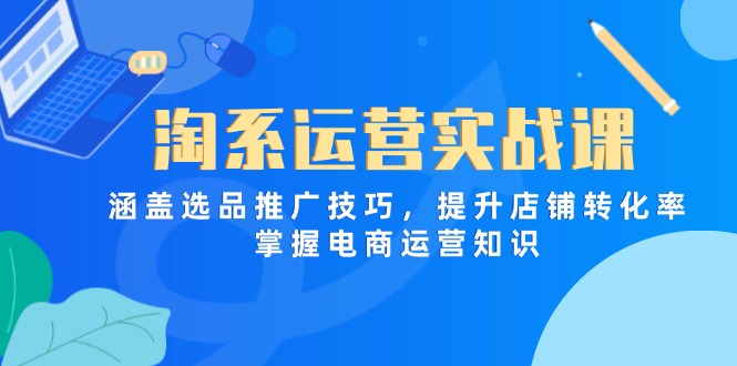 淘系运营实战课，涵盖选品推广技巧，提升店铺转化率，掌握电商运营知识-第1张图片-我要自学网