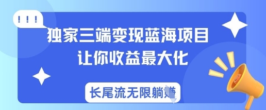 独家三端变现蓝海项目,让你收益最大化,长尾流无限躺挣-第1张图片-我要自学网 独家三端变现蓝海项目,让你收益最大化,长尾流无限躺挣-第1张图片-我要自学网