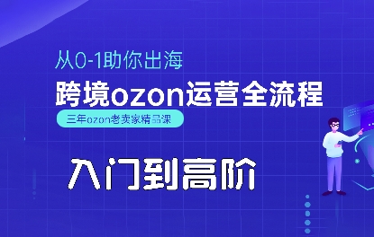 OZON入门到高阶全流程，从0-1助你出海，跨境ozon运营全流程-第1张图片-我要自学网