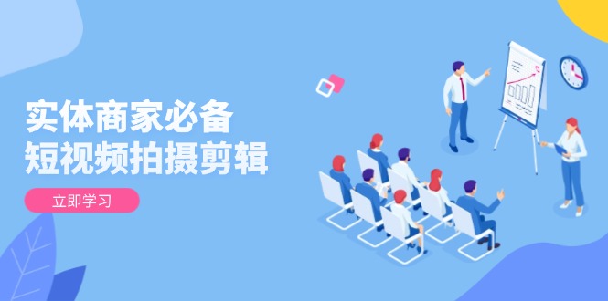 实体商家必备！短视频拍摄剪辑，从基础到进阶 全面提升视频质量与获客效果-第1张图片-我要自学网