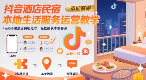 抖音酒店民宿本地生活服务运营教学，从0搭建酒店民宿账号，轻松捕获本地客源-第1张图片-我要自学网