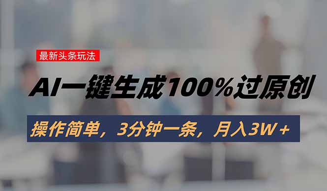 头条最新玩法,AI一键生成100%过原创,操作简单,3分钟一条,月入3W+-第1张图片-我要自学网 头条最新玩法,AI一键生成100%过原创,操作简单,3分钟一条,月入3W+-第1张图片-我要自学网