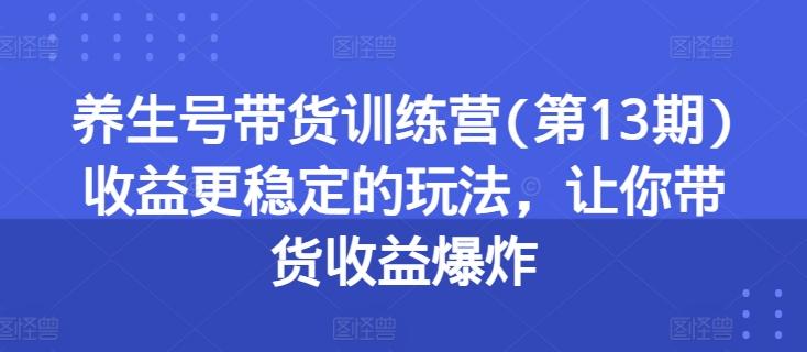 养生号带货训练营(第13期)收益更稳定的玩法,让你带货收益爆炸-第1张图片-我要自学网 养生号带货训练营(第13期)收益更稳定的玩法,让你带货收益爆炸-第1张图片-我要自学网