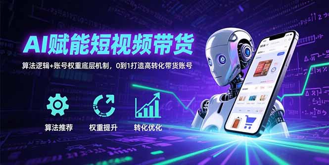AI赋能短视频带货：算法逻辑+账号权重底层机制，0到1打造高转化带货账号-第1张图片-我要自学网