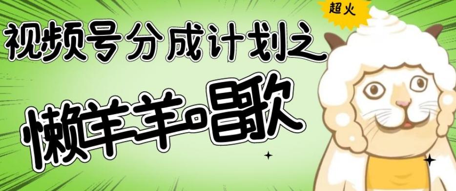 视频号分成计划之懒羊羊唱歌，羊村的羊唱歌号爆火，操作简单，收益轻松破千【揭秘】-第1张图片-我要自学网