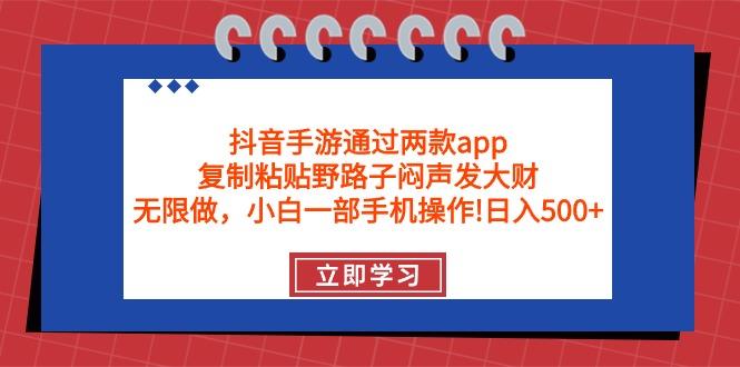 (9912期)抖音手游通过两款app，复制粘贴野路子闷声发大财，无限做 一部手机日入500+-第1张图片-我要自学网