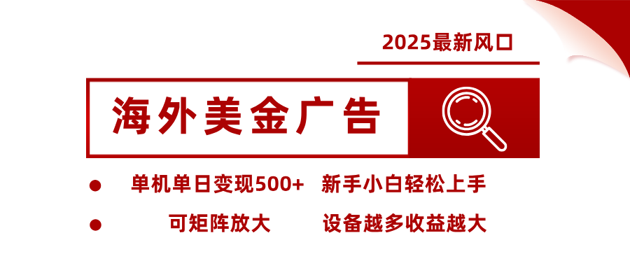 2025最新风口 海外美金广告 单机单日变现500+ 可矩阵放大 设备越多收…-第1张图片-我要自学网