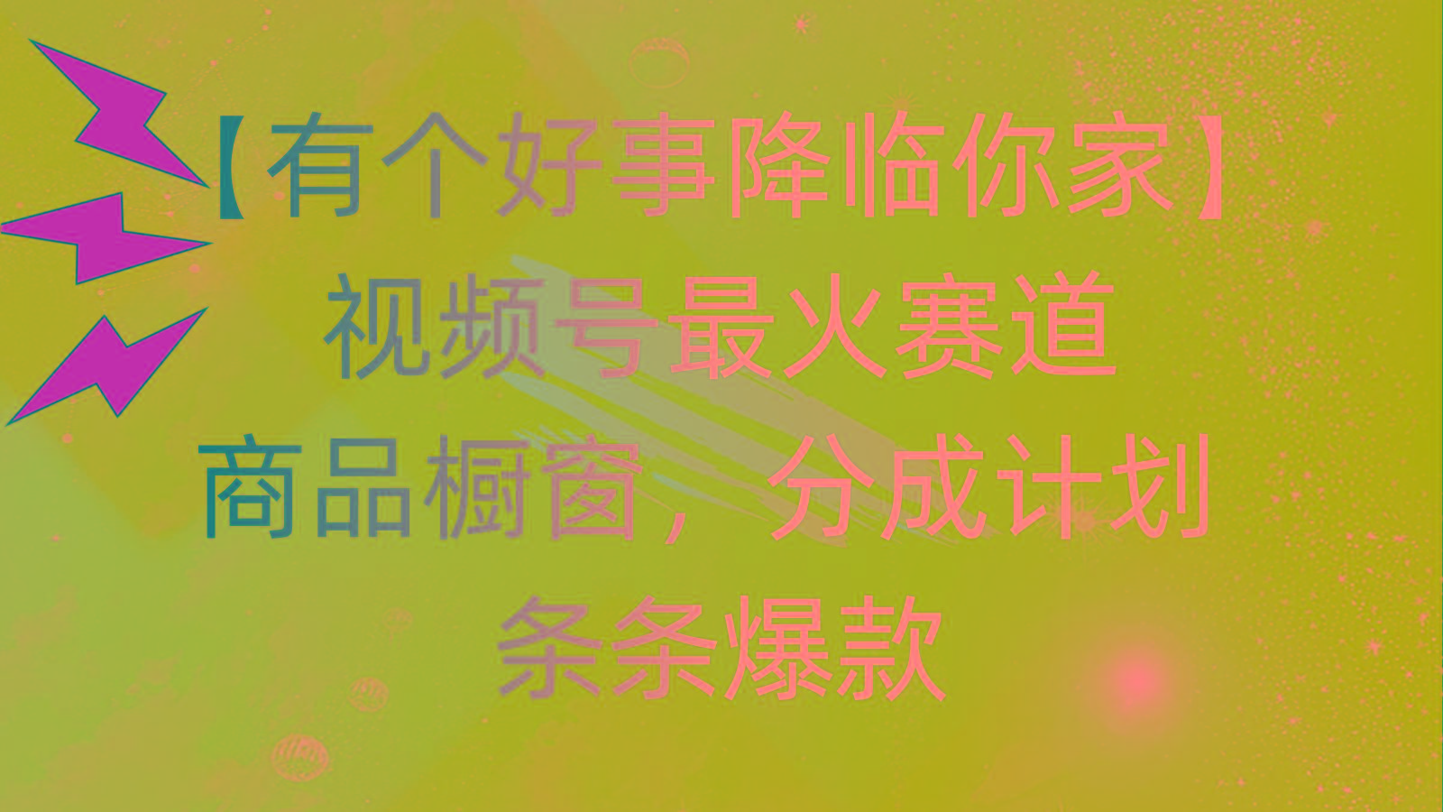 有个好事 降临你家：视频号最火赛道，商品橱窗，分成计划 条条爆款，每…-第1张图片-我要自学网