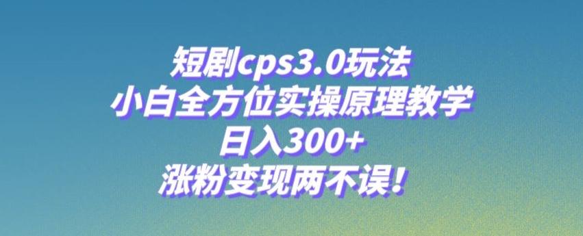 短剧cps3.0玩法,小白全方位实操原理教学,日入300+,涨粉变现两不误!-第1张图片-我要自学网 短剧cps3.0玩法,小白全方位实操原理教学,日入300+,涨粉变现两不误!-第1张图片-我要自学网