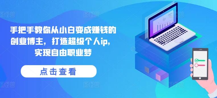 手把手教你从小白变成赚钱的创业博主，打造超级个人ip，实现自由职业梦-第1张图片-我要自学网