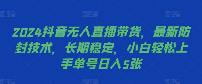 2024抖音无人直播带货，最新防封技术，长期稳定，小白轻松上手单号日入5张【揭秘】-第1张图片-我要自学网