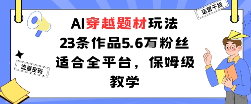 AI穿越题材玩法:23条作品收获5.6W粉丝适合全平台,保姆级教学-第1张图片-我要自学网 AI穿越题材玩法:23条作品收获5.6W粉丝适合全平台,保姆级教学-第1张图片-我要自学网