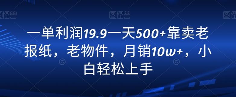 一单利润19.9一天500+靠卖老报纸，老物件，月销10w+，小白轻松上手-第1张图片-我要自学网