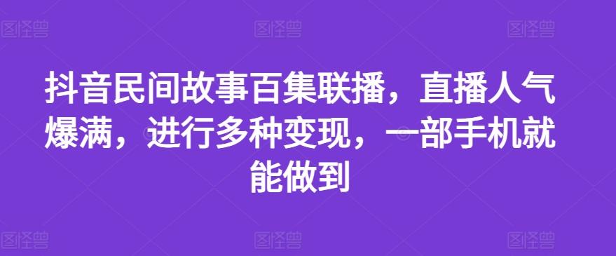 抖音民间故事百集联播，直播人气爆满，进行多种变现，一部手机就能做到【揭秘】-第1张图片-我要自学网