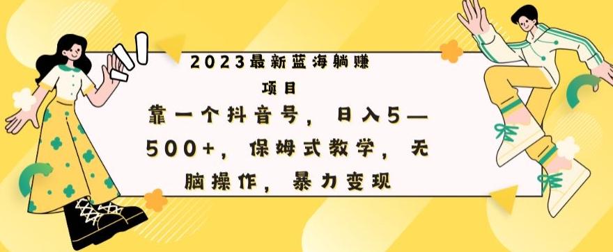 最新躺赚项目，靠一个抖音号，日入500+，保姆式教学，无脑操作，暴力变现-第1张图片-我要自学网