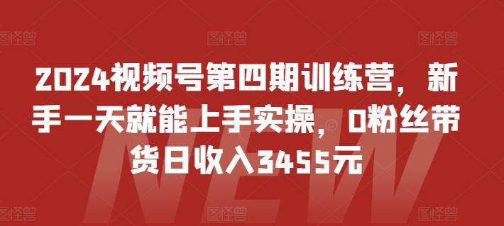 2024视频号第四期训练营，新手一天就能上手实操，0粉丝带货日收入3455元-第1张图片-我要自学网