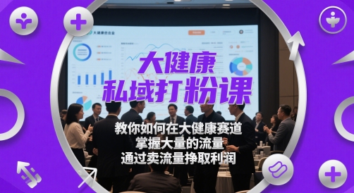 大健康私域打粉课，​教你如何在大健康赛道，掌握大量的流量，通过卖流量挣取利润-第1张图片-我要自学网