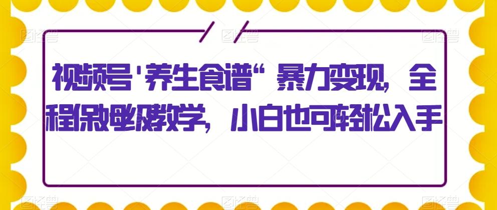 视频号’养生食谱“暴力变现,全程保姆级教学,小白也可轻松入手-第1张图片-我要自学网 视频号’养生食谱“暴力变现,全程保姆级教学,小白也可轻松入手-第1张图片-我要自学网