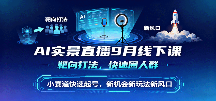 AI实景直播9月线下课，靶向打法，快速圈人群，小塞道快速起号，新机会新玩法新风口-第1张图片-我要自学网