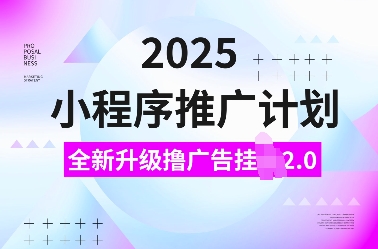 2025小程序推广计划，全新升级撸广告挂JI2.0玩法，日入多张，小白可做【揭秘】-第1张图片-我要自学网