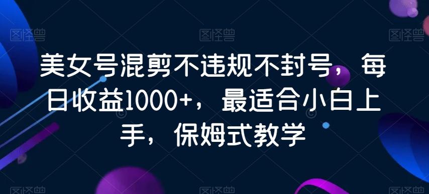 美女号混剪不违规不封号,每日收益1000+,最适合小白上手,保姆式教学-第1张图片-我要自学网 美女号混剪不违规不封号,每日收益1000+,最适合小白上手,保姆式教学-第1张图片-我要自学网