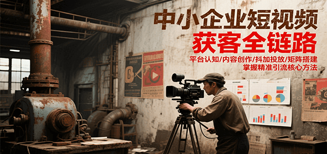 中小企业短视频获客全链路，平台认知/内容创作/抖加投放/矩阵搭建，精准引流核心方法-第1张图片-我要自学网