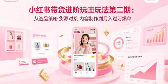 小红书带货进阶玩法第二期:从选品策略 货源对接 内容制作到月入过万爆单-第1张图片-我要自学网 小红书带货进阶玩法第二期:从选品策略 货源对接 内容制作到月入过万爆单-第1张图片-我要自学网