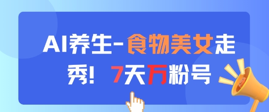 AI养生新玩法，食物美女走秀，7天万粉号-第1张图片-我要自学网