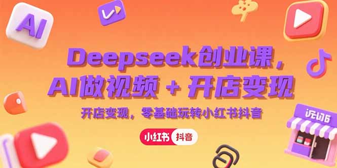 Deepseek创业课，AI做视频+开店变现，零基础玩转小红书抖音-第1张图片-我要自学网
