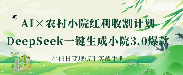 AI+农村小院红利收割：DeepSeek一键生成小院3.0爆款，小白日变现破千实战手册-第1张图片-我要自学网