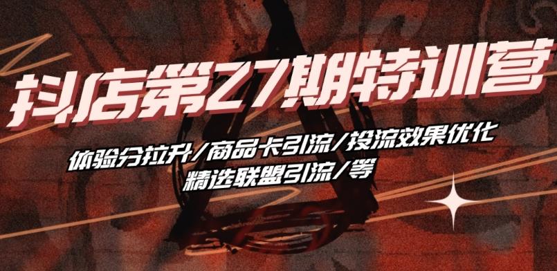抖音小店·第27期特训营 体验分拉升/商品卡引流/投流效果优化/精选联盟引流/等-第1张图片-我要自学网 抖音小店·第27期特训营 体验分拉升/商品卡引流/投流效果优化/精选联盟引流/等-第1张图片-我要自学网