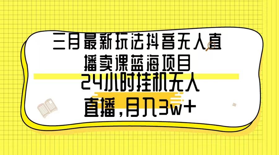 三月最新玩法抖音无人直播卖课蓝海项目,24小时无人直播,月入3w+-第1张图片-我要自学网 三月最新玩法抖音无人直播卖课蓝海项目,24小时无人直播,月入3w+-第1张图片-我要自学网