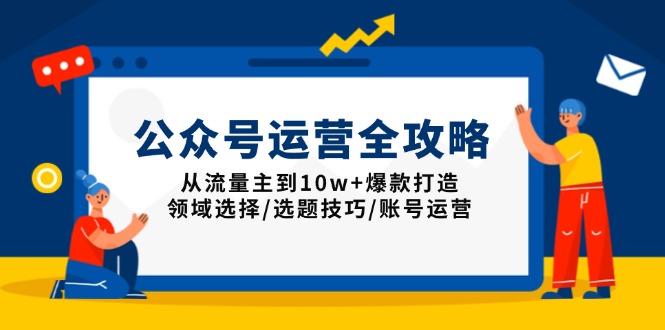 公众号运营全攻略：从流量主到10w+爆款打造，领域选择/选题技巧/账号运营-第1张图片-我要自学网