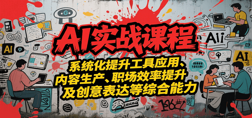 AI实战系统课程，提升工具应用、内容生产、职场效率提升及创意表达等综合能力-第1张图片-我要自学网