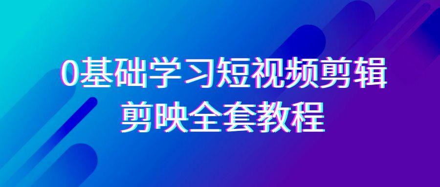 0基础系统学习短视频剪辑，剪映全套33节教程，全面覆盖剪辑功能-第1张图片-我要自学网