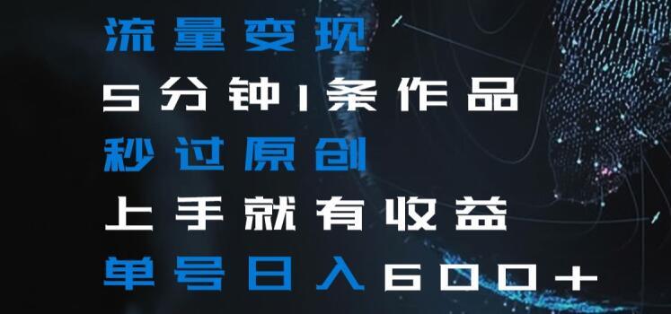 流量变现5分钟1条作品秒过原创上手就有收益单号日入600+【揭秘】-第1张图片-我要自学网 流量变现5分钟1条作品秒过原创上手就有收益单号日入600+【揭秘】-第1张图片-我要自学网