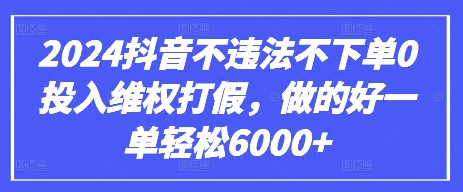 2024抖音不违法不下单0投入维权打假，做的好一单轻松6000+【仅揭秘】-第1张图片-我要自学网