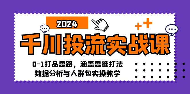 千川投流实战课：0-1打品思路，涵盖思维打法、数据分析与人群包实操教学-第1张图片-我要自学网
