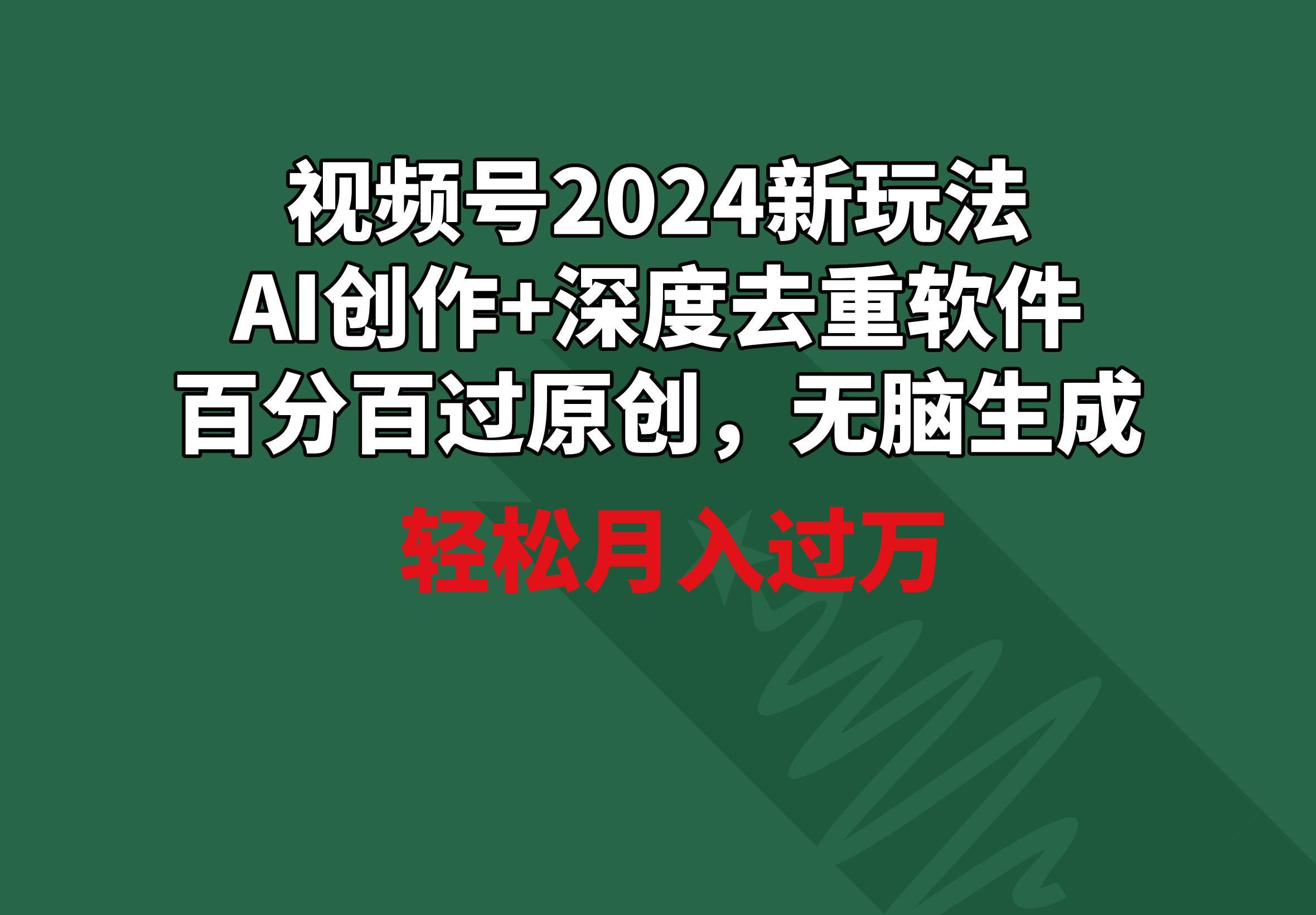 视频号2024新玩法，AI创作+深度去重软件 百分百过原创，无脑生成，月入过万-第1张图片-我要自学网