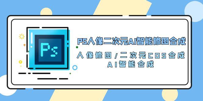 PS人像二次元AI智能修图 合成 人像修图/二次元 COS合成/AI 智能合成/100节-第1张图片-我要自学网
