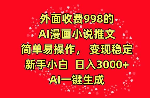 外面收费998的AI漫画小说推文，简单易操作，变现稳定，新手小白日入3000+，AI一键生成【揭秘】-第1张图片-我要自学网