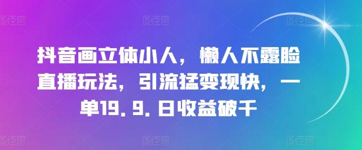 抖音画立体小人，懒人不露脸直播玩法，引流猛变现快，一单19.9.日收益破千【揭秘】-第1张图片-我要自学网