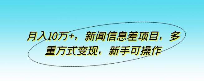 月入10万+，新闻信息差项目，多重方式变现，新手可操作【揭秘】-第1张图片-我要自学网
