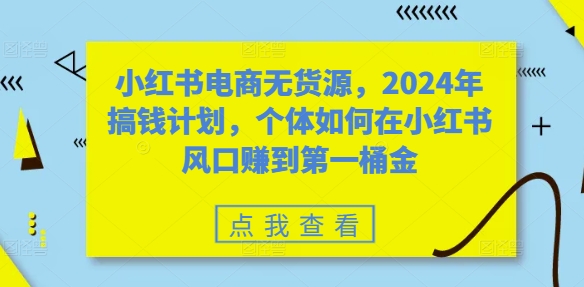 小红书电商无货源,2024年搞钱计划,个体如何在小红书风口赚到第一桶金-第1张图片-我要自学网 小红书电商无货源,2024年搞钱计划,个体如何在小红书风口赚到第一桶金-第1张图片-我要自学网