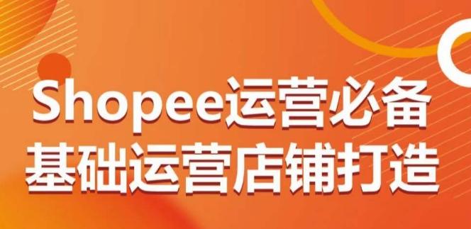 Shopee运营必备基础运营店铺打造，多层次的教你从0-1运营店铺-第1张图片-我要自学网
