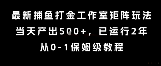 最新捕鱼打金工作室矩阵玩法，当天产出5张+，已运行2年，从0-1保姆级教程【揭秘】-第1张图片-我要自学网