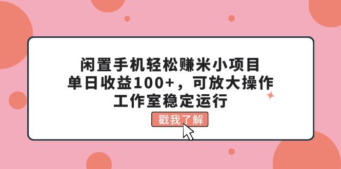 闲置手机轻松赚米小项目，单日收益100+，可放大操作，工作室稳定运行-第1张图片-我要自学网