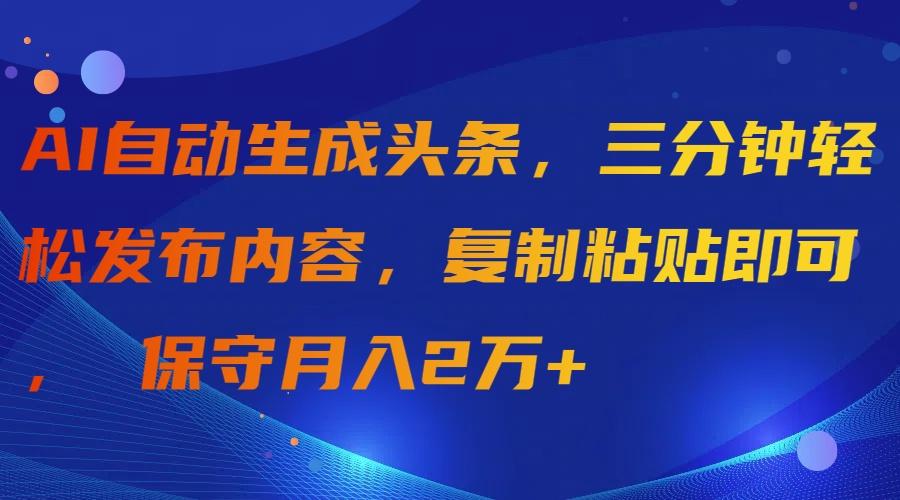 (9811期)AI自动生成头条，三分钟轻松发布内容，复制粘贴即可， 保守月入2万+-第1张图片-我要自学网